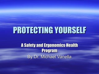 PROTECTING YOURSELF A Safety and Ergonomics Health Program By Dr. Michael Vanella 
