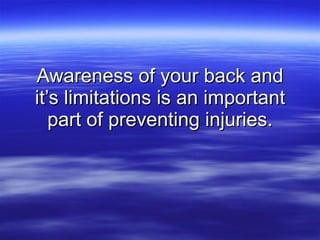 Awareness of your back and it’s limitations is an important part of preventing injuries. 