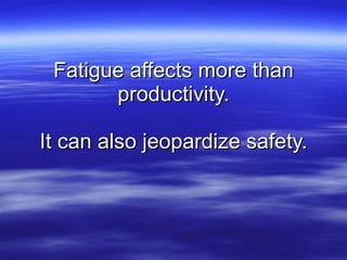 Fatigue affects more than productivity. It can also jeopardize safety. 