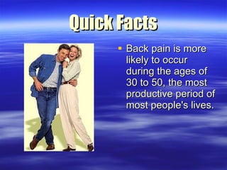 Quick Facts <ul><li>Back pain is more likely to occur during the ages of 30 to 50, the most productive period of most peop...