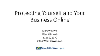Protecting Yourself and Your
Business Online
Mark Widawer
West Hills Web
818-592-6370
info@WestHillsWeb.com
 