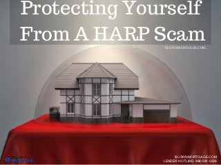 Protecting Yourself
From A HARP Scam
BLOWNMORTGAGE.COM
LENDER HOTLINE: 888-581-5008
BLOWNMORTGAGE.COM
 