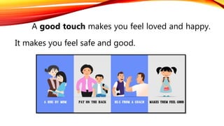 A good touch makes you feel loved and happy.
It makes you feel safe and good.
 