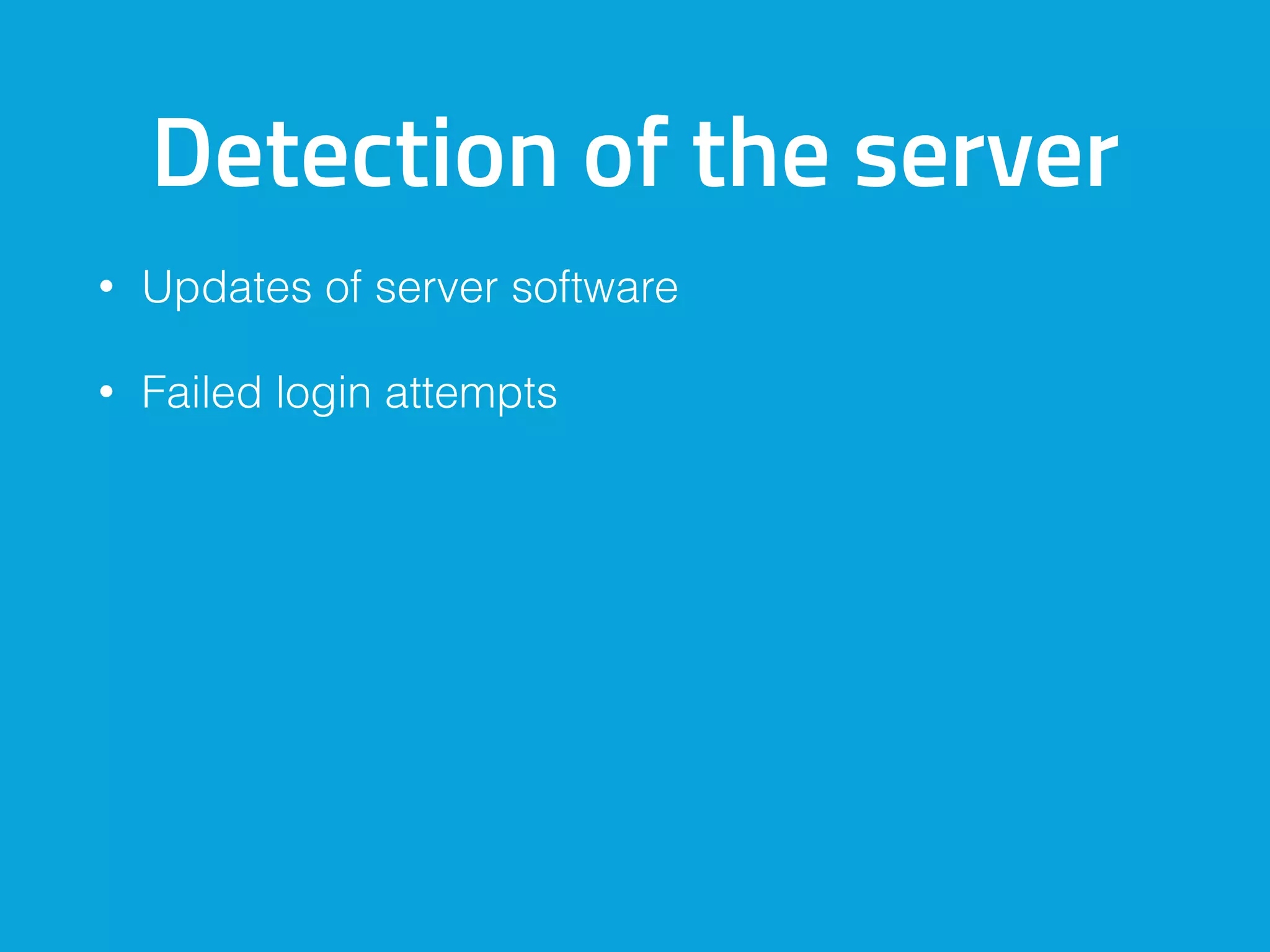 Detection of the server
• Updates of server software
• Failed login attempts