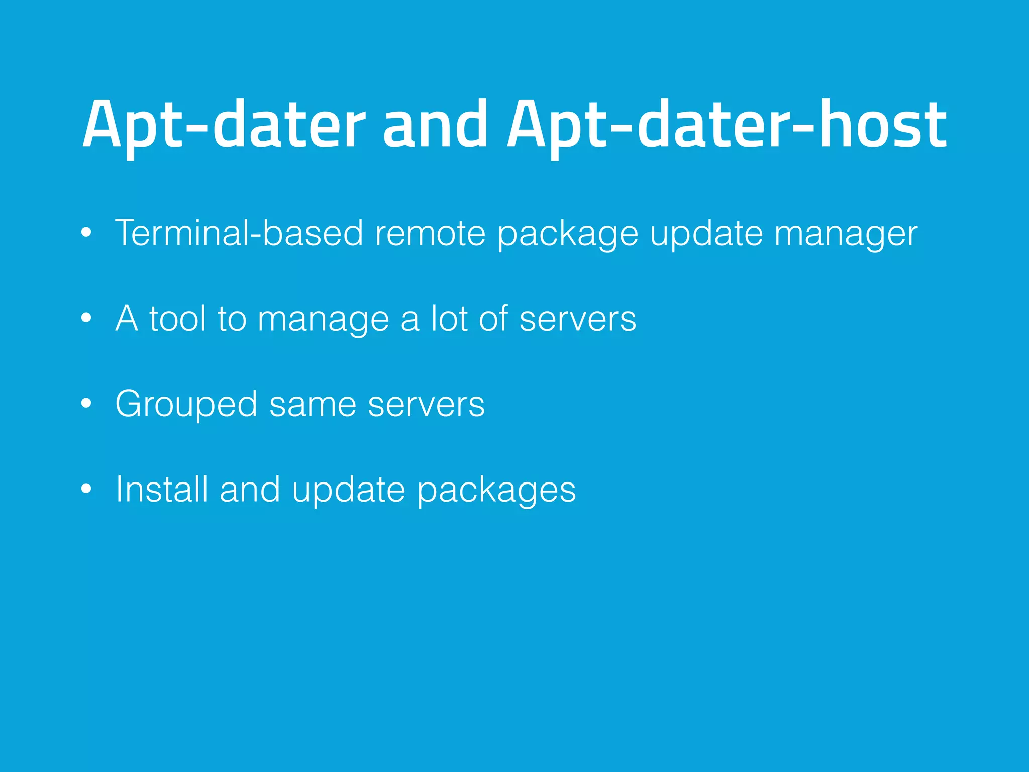 Apt-dater and Apt-dater-host
• Terminal-based remote package update manager
• A tool to manage a lot of servers
• Grouped same servers
• Install and update packages