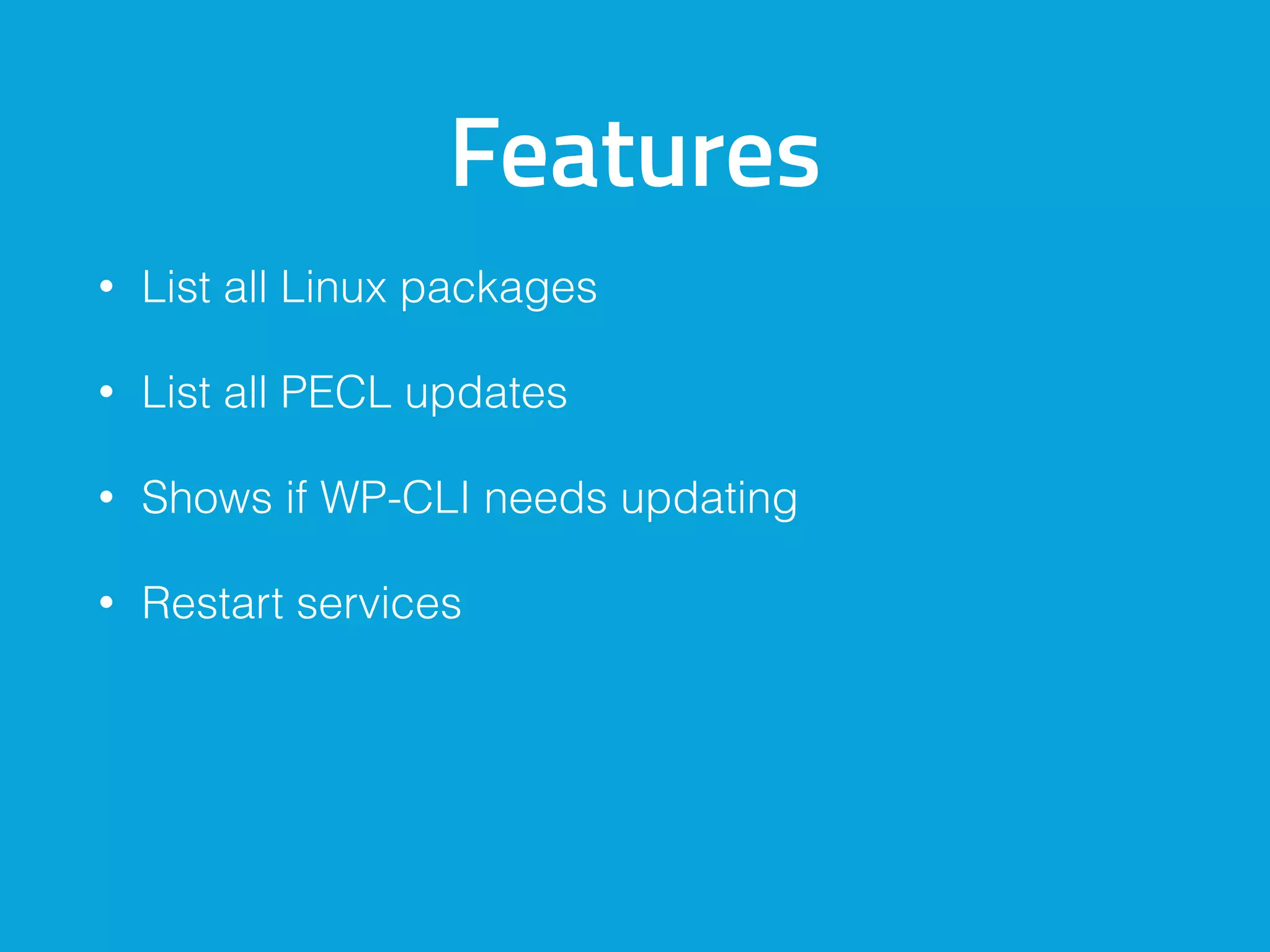 Features
• List all Linux packages
• List all PECL updates
• Shows if WP-CLI needs updating
• Restart services