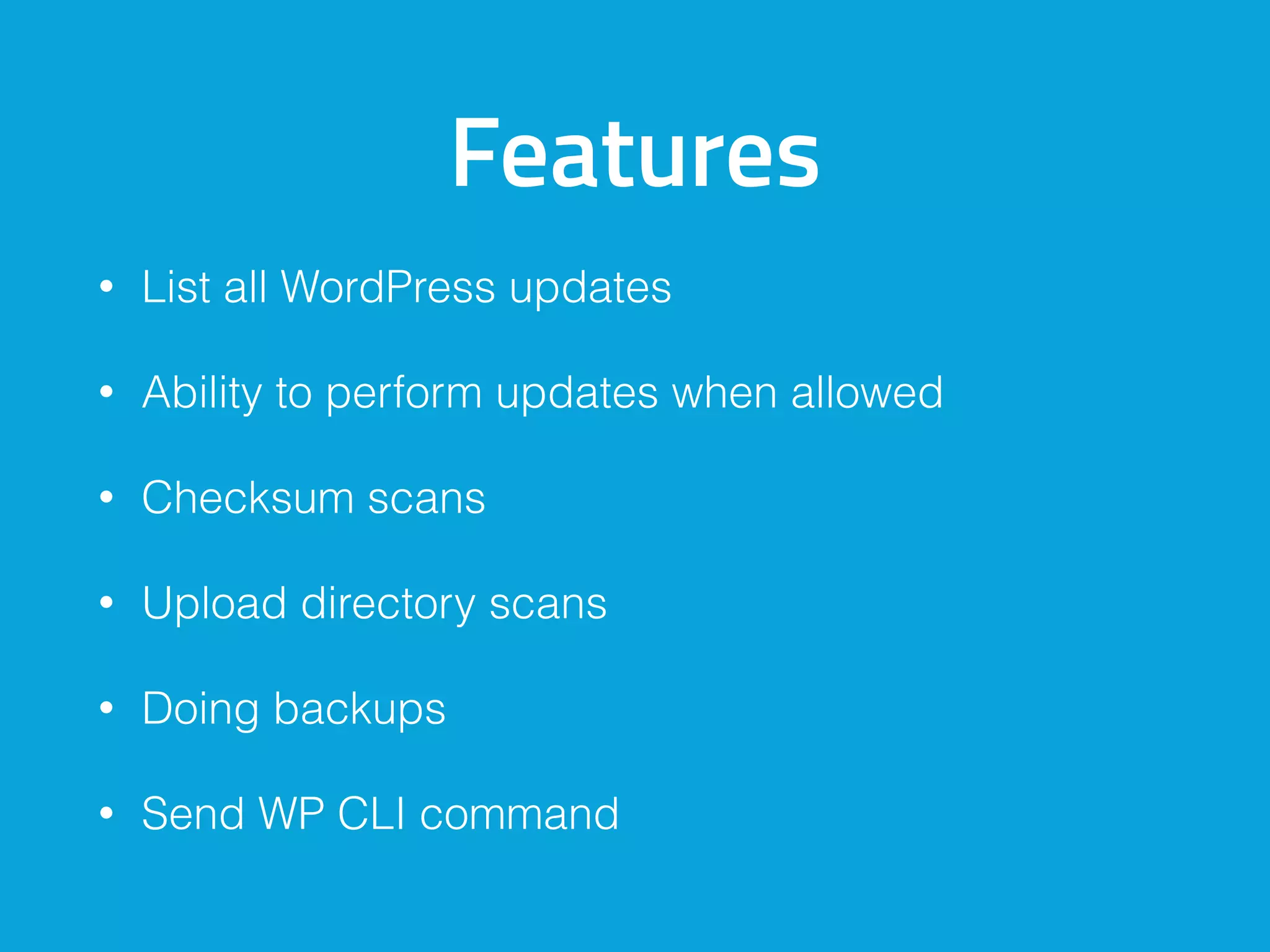 Features
• List all WordPress updates
• Ability to perform updates when allowed
• Checksum scans
• Upload directory scans
• Doing backups
• Send WP CLI command