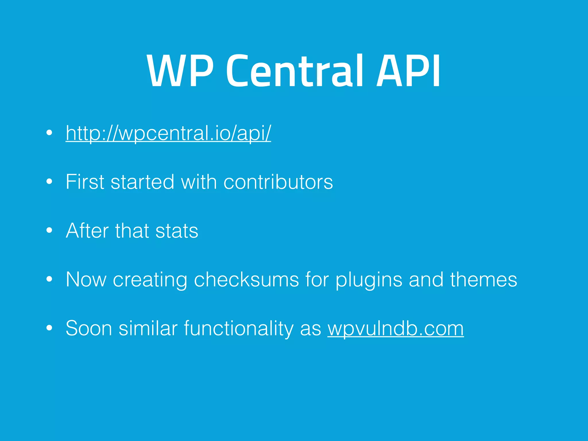 WP Central API
• http://wpcentral.io/api/
• First started with contributors
• After that stats
• Now creating checksums for plugins and themes
• Soon similar functionality as wpvulndb.com