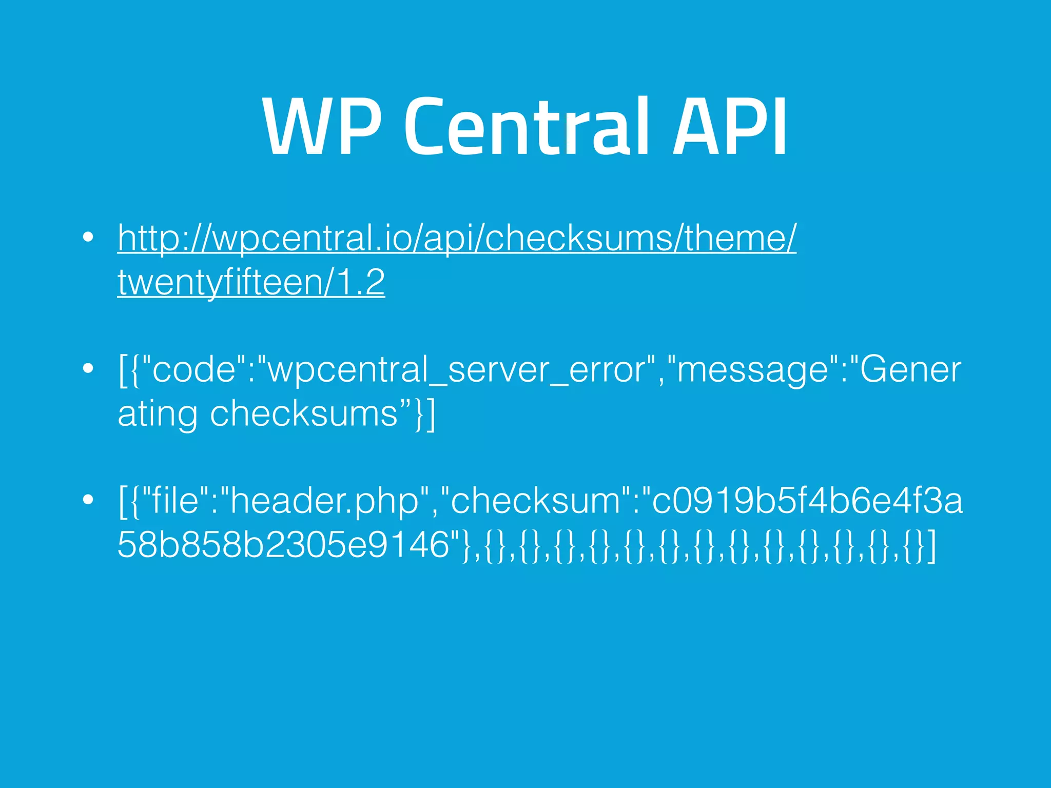 WP Central API
• http://wpcentral.io/api/checksums/theme/
twentyﬁfteen/1.2
• [{"code":"wpcentral_server_error","message":"Gener
ating checksums”}]
• [{"ﬁle":"header.php","checksum":"c0919b5f4b6e4f3a
58b858b2305e9146"},{},{},{},{},{},{},{},{},{},{},{},{},{}]
 