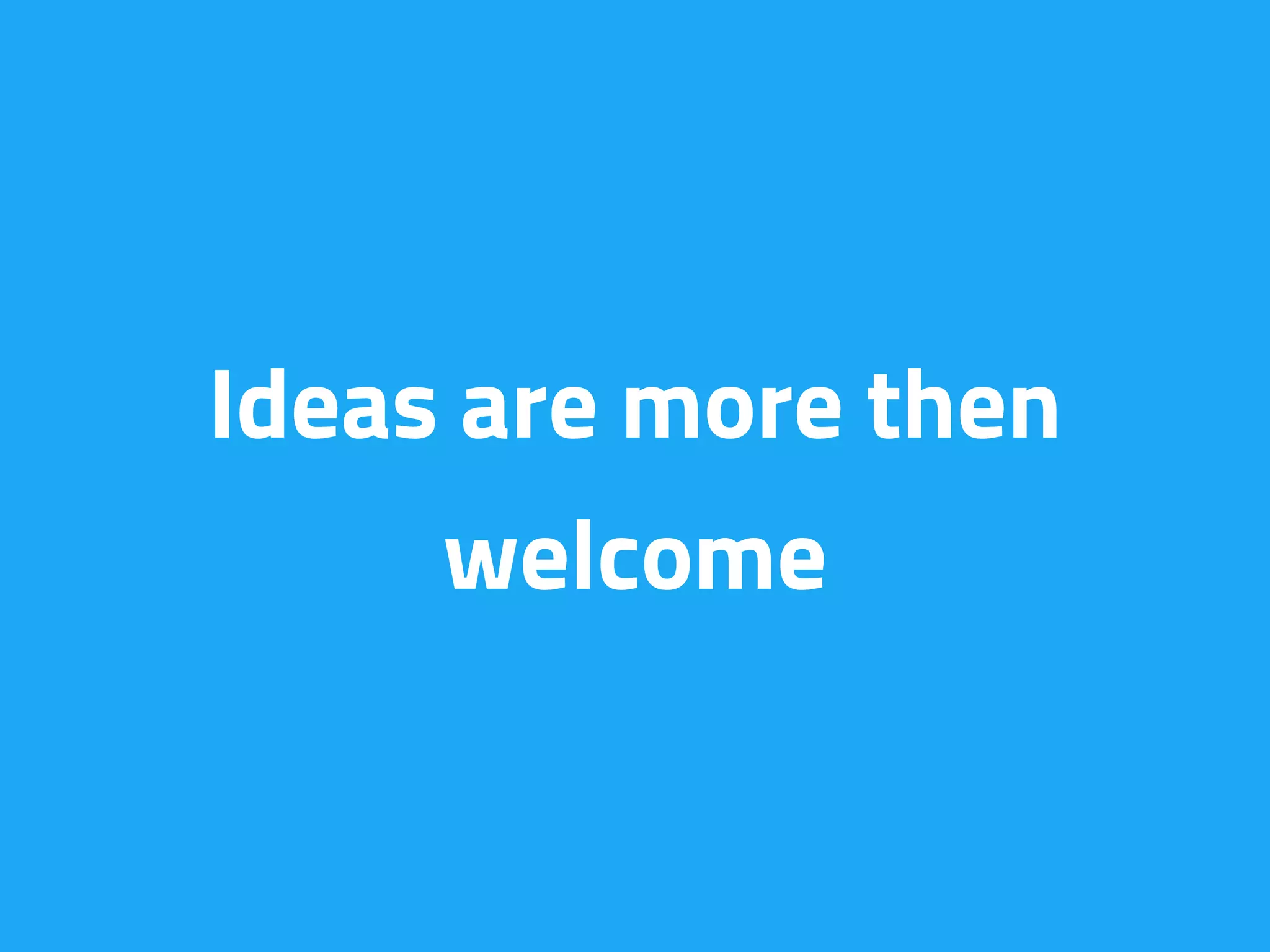 Ideas are more then
welcome
