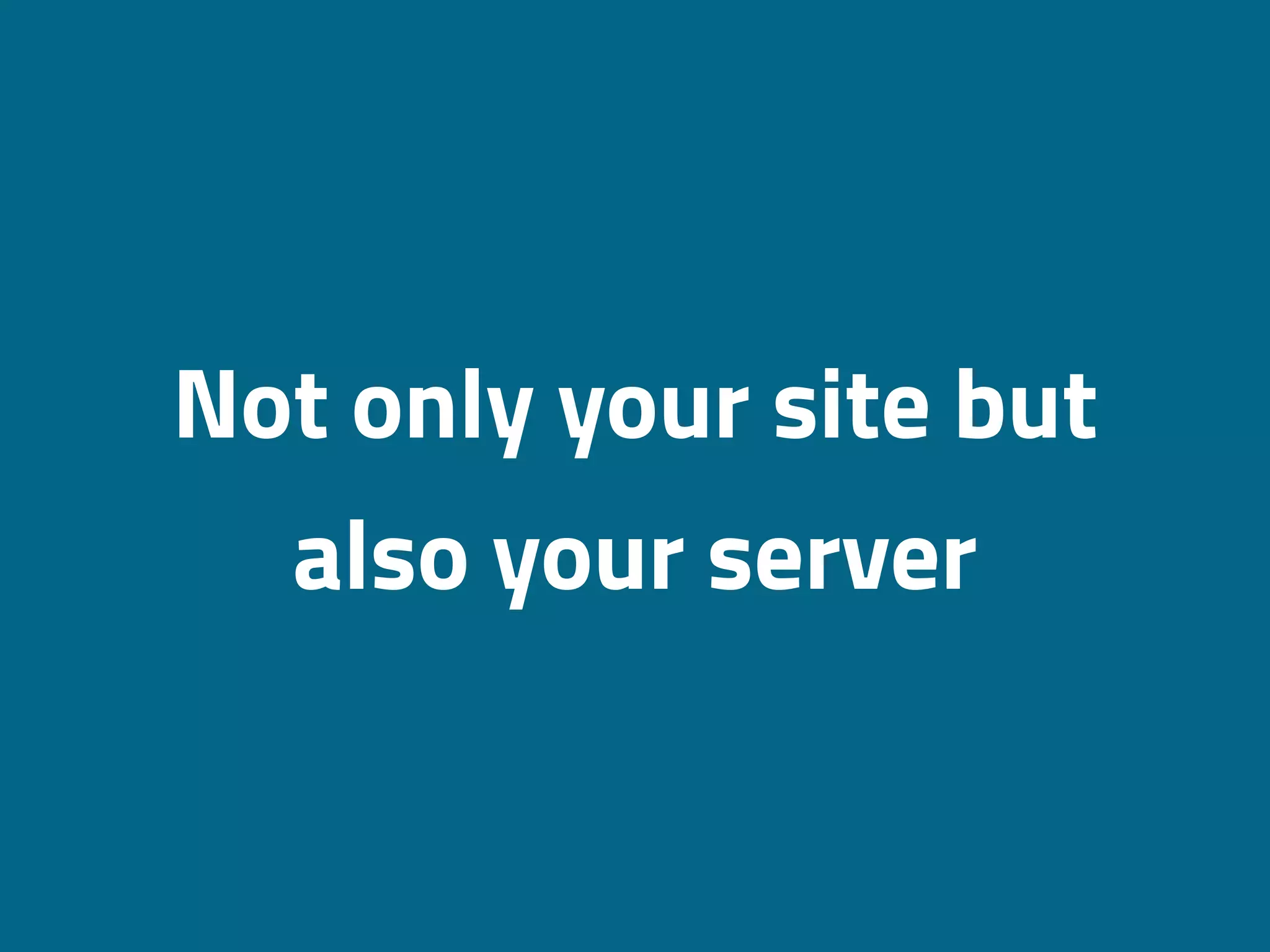 Not only your site but
also your server