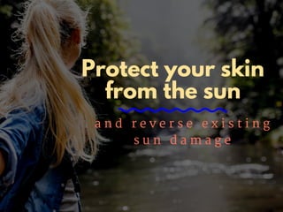 Protect your skin
from the sun
a n d r e v e r s e e x i s t i n g
s u n d a m a g e
 