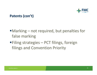 Patents (con’t)


Marking – not required, but penalties for 
 false marking
Filing strategies – PCT filings, foreign 
 filings and Convention Priority



                                              10
 