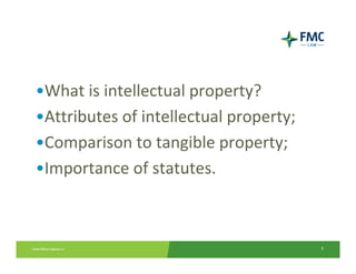 •What is intellectual property?
•Attributes of intellectual property;
•Comparison to tangible property;
•Importance of statutes.



                                        3
 