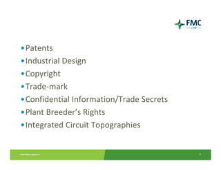 •Patents
•Industrial Design
•Copyright
•Trade‐mark
•Confidential Information/Trade Secrets
•Plant Breeder’s Rights
•Integrated Circuit Topographies


                                          5
 