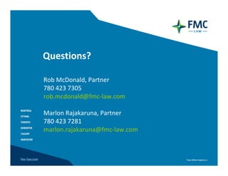 Questions?

Rob McDonald, Partner
780 423 7305
rob.mcdonald@fmc‐law.com

Marlon Rajakaruna, Partner
780 423 7281
marlon.rajakaruna@fmc‐law.com
 
