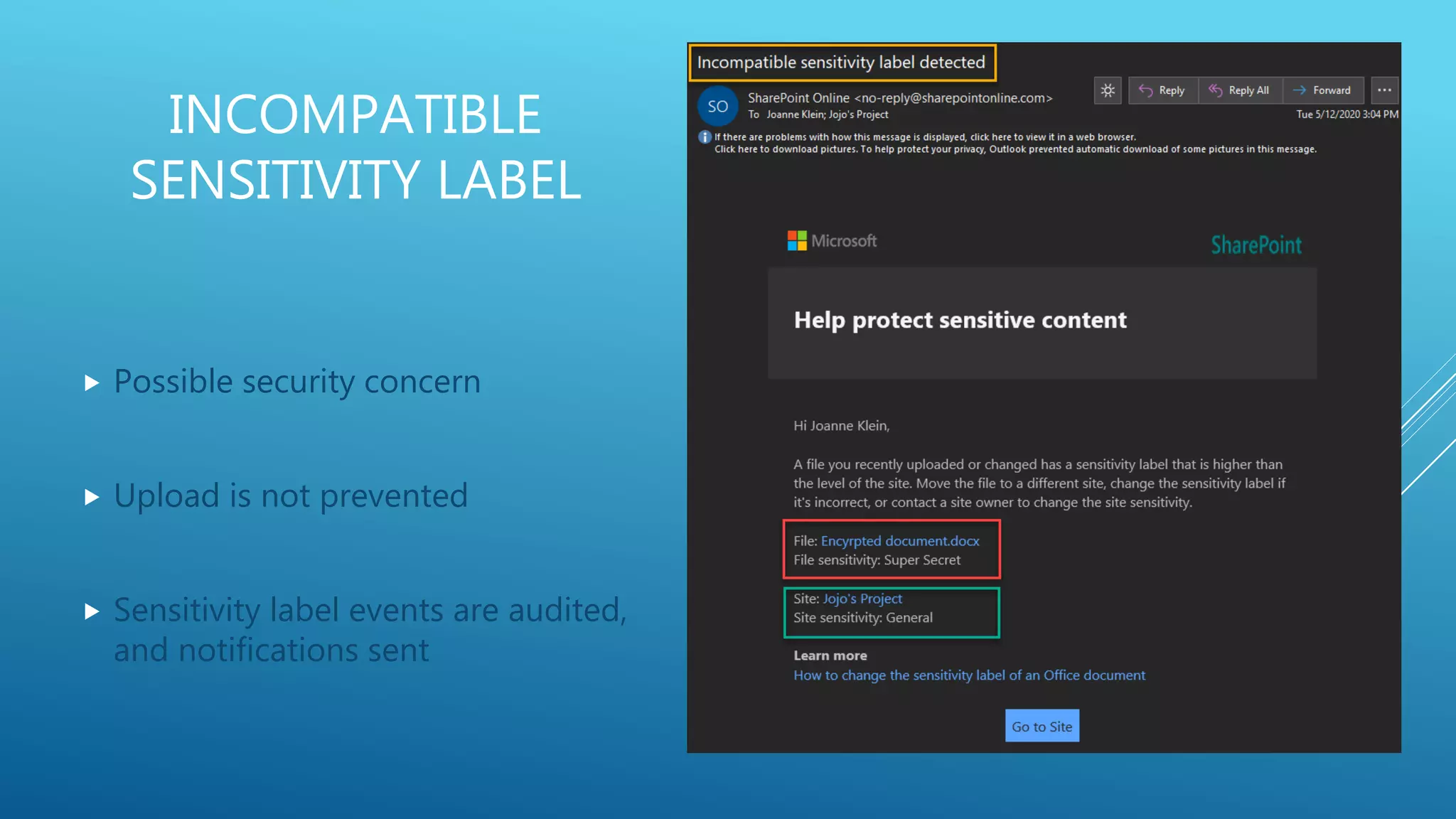 INCOMPATIBLE
SENSITIVITY LABEL
 Possible security concern
 Upload is not prevented
 Sensitivity label events are audited,
and notifications sent
 