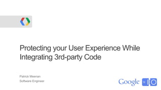 Protecting your User Experience While
Integrating 3rd-party Code

Patrick Meenan
Software Engineer
 