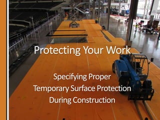 Protecting Your Work
SpecifyingProper
TemporarySurfaceProtection
DuringConstruction
 