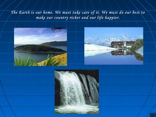 The Earth is our home. We must take care of it. We must ddoo oouurr bbeesstt ttoo 
mmaakkee oouurr ccoouunnttrryy rriicchheerr aanndd oouurr lliiffee hhaappppiieerr.. 
 