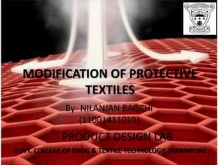MODIFICATION OF PROTECTIVE
TEXTILES
By- NILANJAN BAGCHI
(11001411019)
PRODUCT DESIGN LAB
GOVT. COLLEGE OF ENGG & TEXTILE TECHNOLOGY, SERAMPORE
 