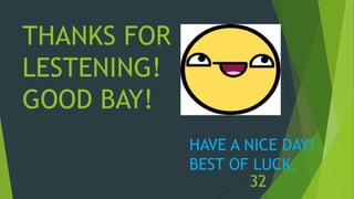 THANKS FOR
LESTENING!
GOOD BAY!
HAVE A NICE DAY!
BEST OF LUCK.
32
 