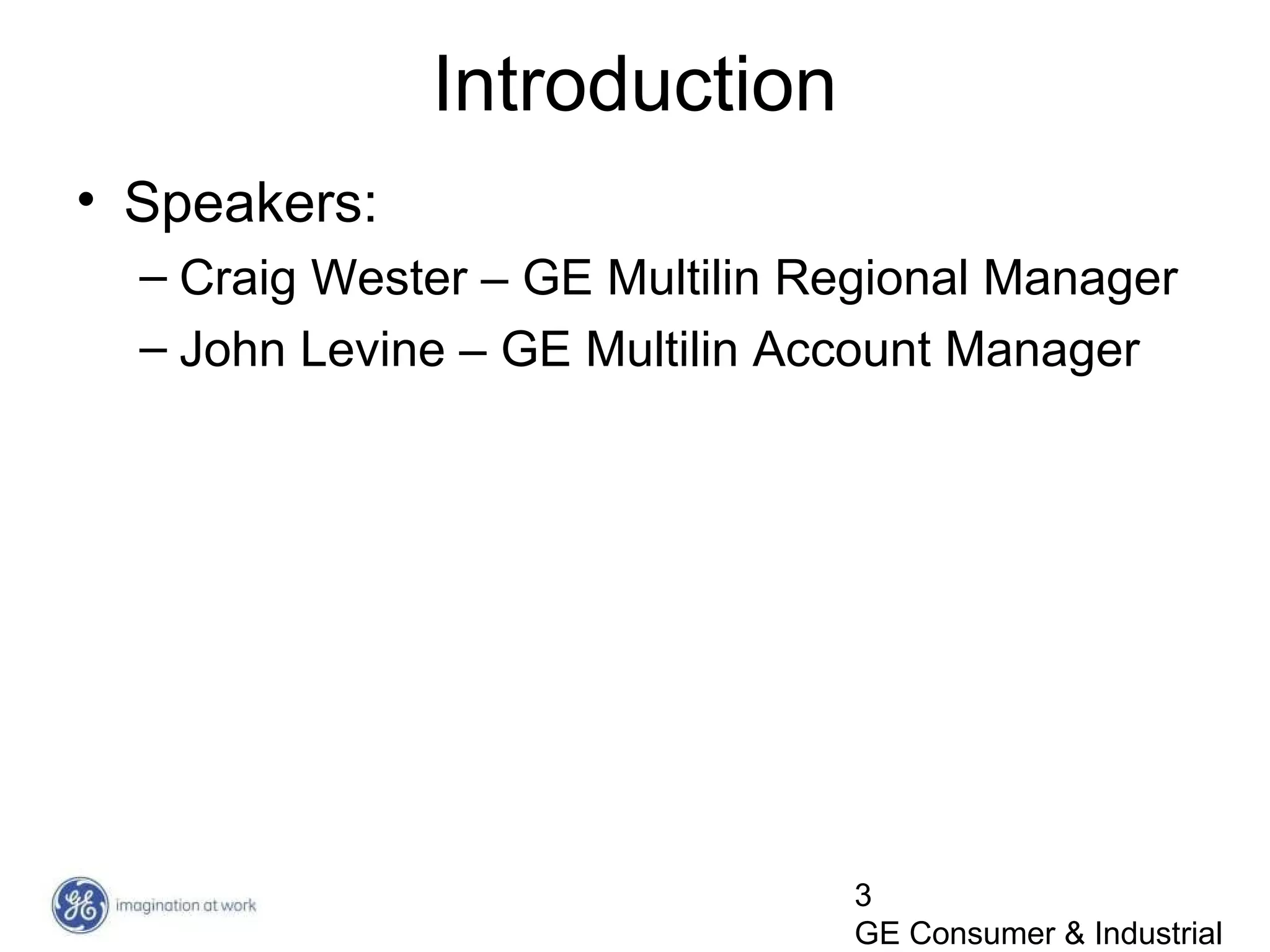 3
GE Consumer & Industrial
Introduction
• Speakers:
– Craig Wester – GE Multilin Regional Manager
– John Levine – GE Multilin Account Manager
 