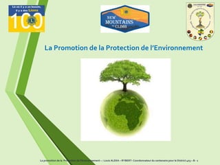 La Promotion de la Protection de l’Environnement
La promotion de la Protection de l’Environnement – : Louis ALEKA – RYBERT- Coordonnateur du centenaire pour le District 403 – B - 1
 