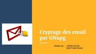 Cryptage des email
par GNupg
Réalisé par : HARIM SALMA
BENTTAIBI RIHAB
 