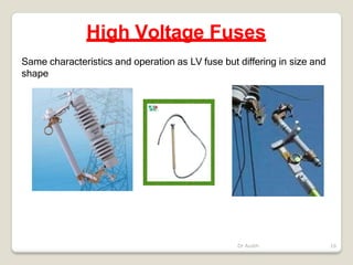 High Voltage Fuses
Same characteristics and operation as LV fuse but differing in size and
shape
Dr Audih 16
 