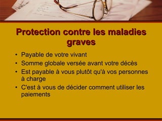 Protection contre les maladies graves Payable de votre vivant Somme globale versée avant votre décès Est payable à vous plutôt qu'à vos personnes à charge C'est à vous de décider comment utiliser les paiements 