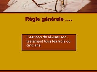 Règle générale …. Il est bon de réviser son testament tous les trois ou cinq ans. 