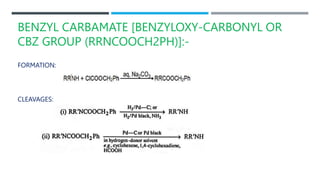 BENZYL CARBAMATE [BENZYLOXY-CARBONYL OR
CBZ GROUP (RRNCOOCH2PH)]:-
FORMATION:
CLEAVAGES:
 