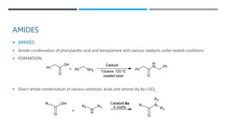 AMIDES
 AMIDES
 Amide condensation of phenylacetic acid and benzylamine with various catalysts under sealed conditions
 FORMATION
 Direct amide condensation of various carboxylic acids and amines by 8a ( SiO2
 