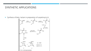 SYNTHETIC APPLICATIONS
 Synthesis of beta- lactam in preparation of carpetimycin A:
 