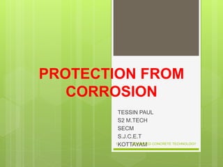 PROTECTION FROM
CORROSION
TESSIN PAUL
S2 M.TECH
SECM
S.J.C.E.T
KOTTAYAMADVANCED CONCRETE TECHNOLOGY1
 