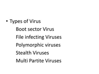 • Types of Virus
Boot sector Virus
File infecting Viruses
Polymorphic viruses
Stealth Viruses
Multi Partite Viruses
 