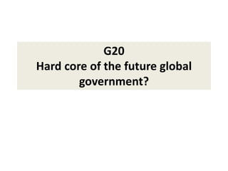 G20
Hard core of the future global
government?
 
