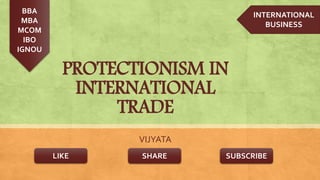 PROTECTIONISM IN
INTERNATIONAL
TRADE
VIJYATA
LIKE SHARE
BBA
MBA
MCOM
IBO
IGNOU
SUBSCRIBE
INTERNATIONAL
BUSINESS
 
