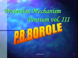 P.B.BOROLE 1
Protection Mechanism
Pentium vol. III
 