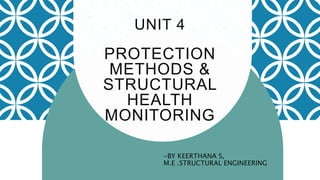 UNIT 4
PROTECTION
METHODS &
STRUCTURAL
HEALTH
MONITORING
-BY KEERTHANA S,
M.E .STRUCTURAL ENGINEERING
 