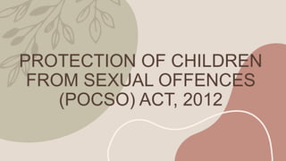 PROTECTION OF CHILDREN
FROM SEXUAL OFFENCES
(POCSO) ACT, 2012
 