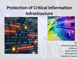Protection of Critical Information
Infrastructure
By:
Rinchon Sanghkro
Avibunno
Aakriti Shukla
Neha Agarwal
Vansheeka Saxena
 