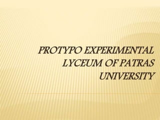 PROTYPO EXPERIMENTAL
LYCEUM OF PATRAS
UNIVERSITY
 