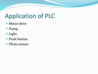 Application of PLC
 Motor drive
 Pump
 Light
 Push button
 Photo sensor
 