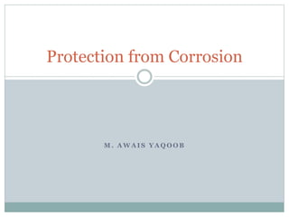 M . A W A I S Y A Q O O B
Protection from Corrosion
 