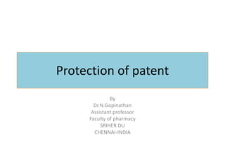 Protection of patent
By
Dr.N.Gopinathan
Assistant professor
Faculty of pharmacy
SRIHER DU
CHENNAI-INDIA
 