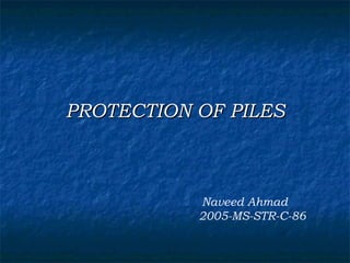 PROTECTION OF PILES Naveed Ahmad 2005-MS-STR-C-86 