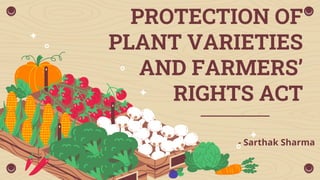 PROTECTION OF
PLANT VARIETIES
AND FARMERS’
RIGHTS ACT
- Sarthak Sharma
 