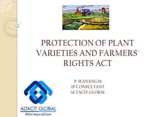 PROTECTION OF PLANT VARIETIES AND FARMERS' RIGHTS ACT P. ILANANGAI IP CONSULTANT ALTACIT GLOBAL 